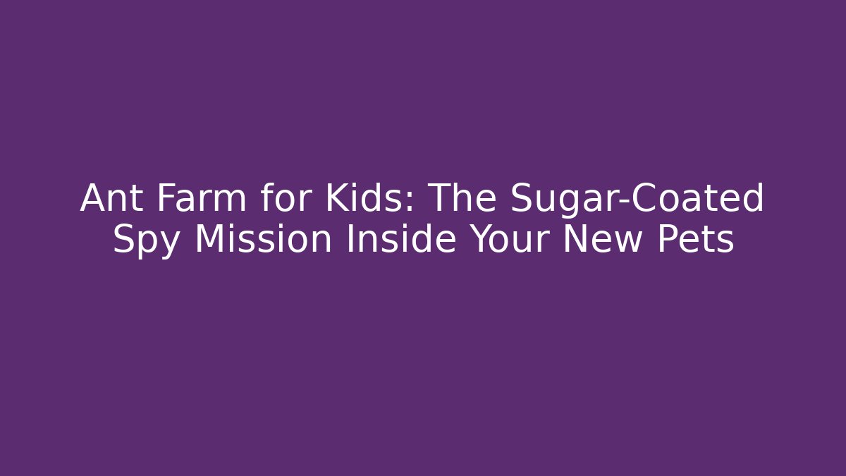 Ant Farm for Kids: The Sugar-Coated Spy Mission Inside Your New Pets