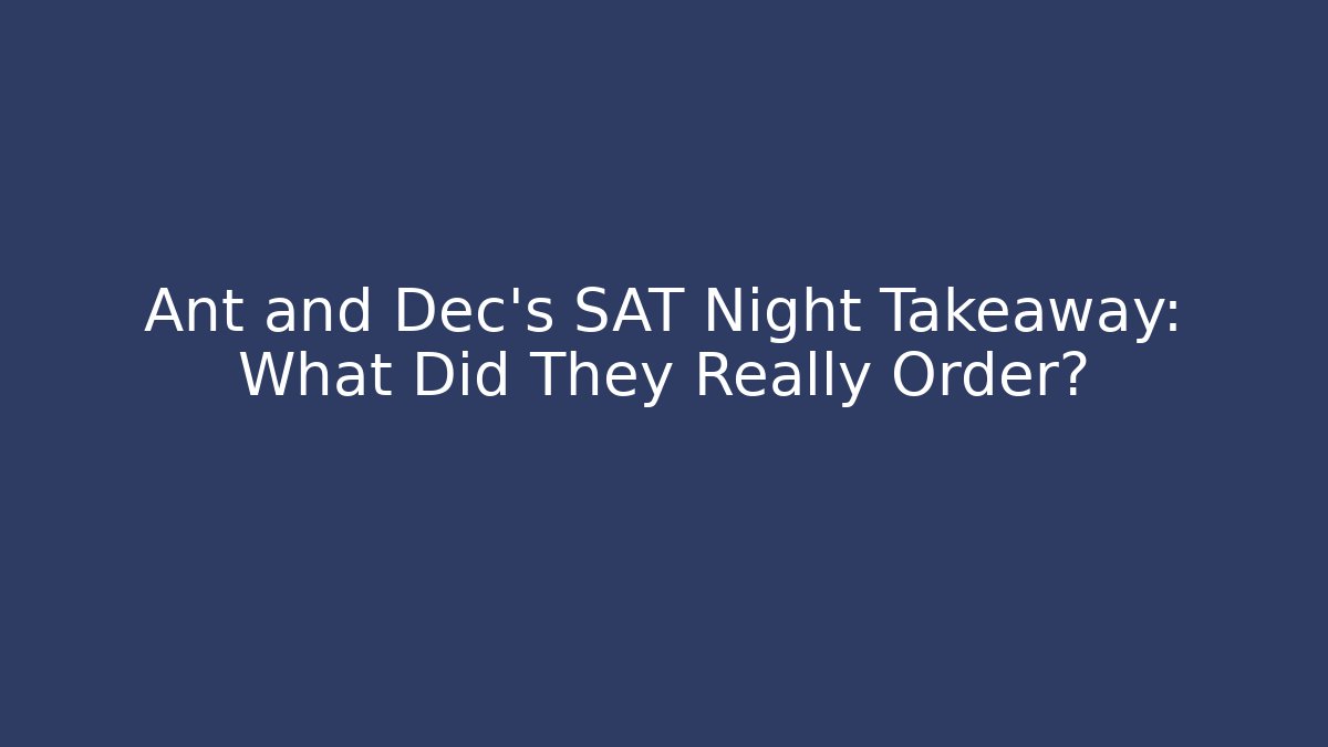 Ant and Dec's SAT Night Takeaway: What Did They Really Order?