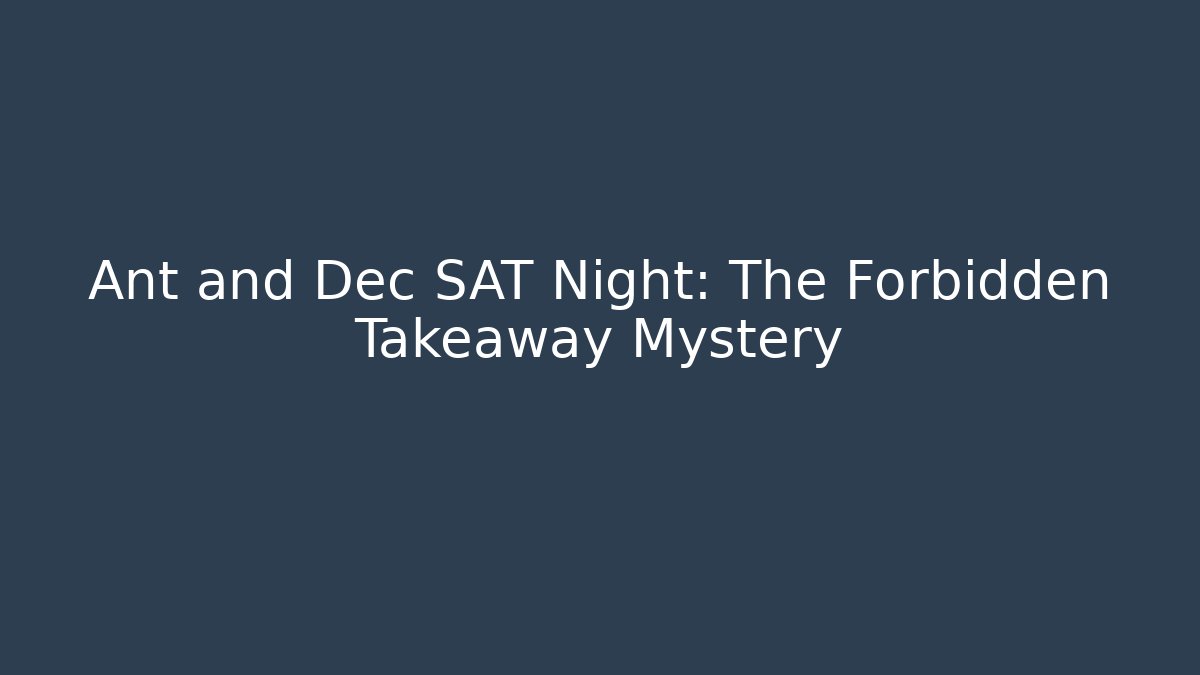 Ant and Dec SAT Night: The Forbidden Takeaway Mystery