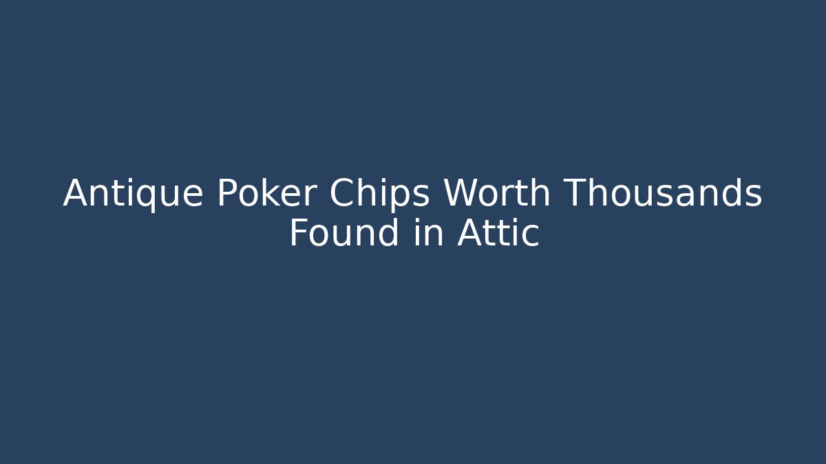 Antique Poker Chips Worth Thousands Found in Attic