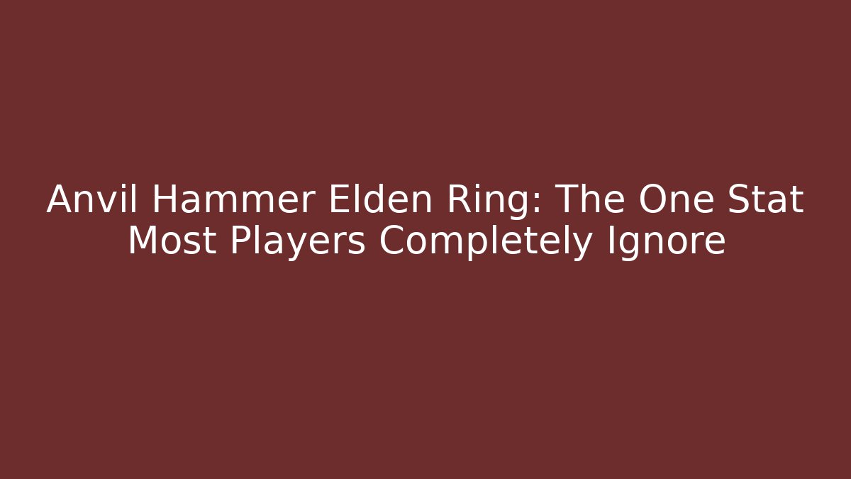 Anvil Hammer Elden Ring: The One Stat Most Players Completely Ignore