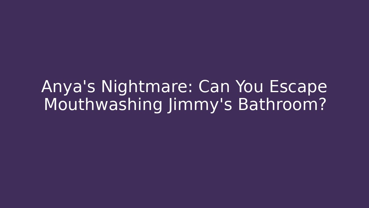 Anya's Nightmare: Can You Escape Mouthwashing Jimmy's Bathroom?