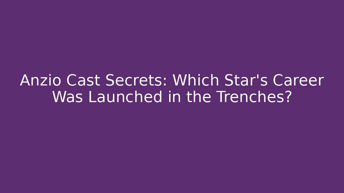 Anzio Cast Secrets: Which Star's Career Was Launched in the Trenches?