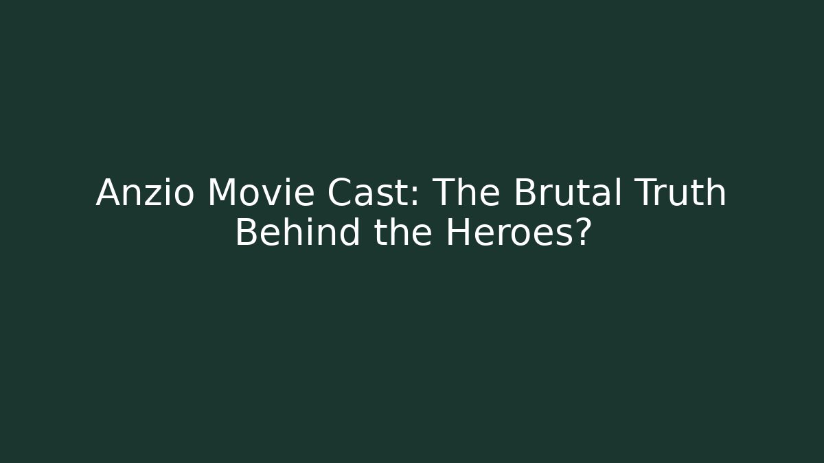 Anzio Movie Cast: The Brutal Truth Behind the Heroes?