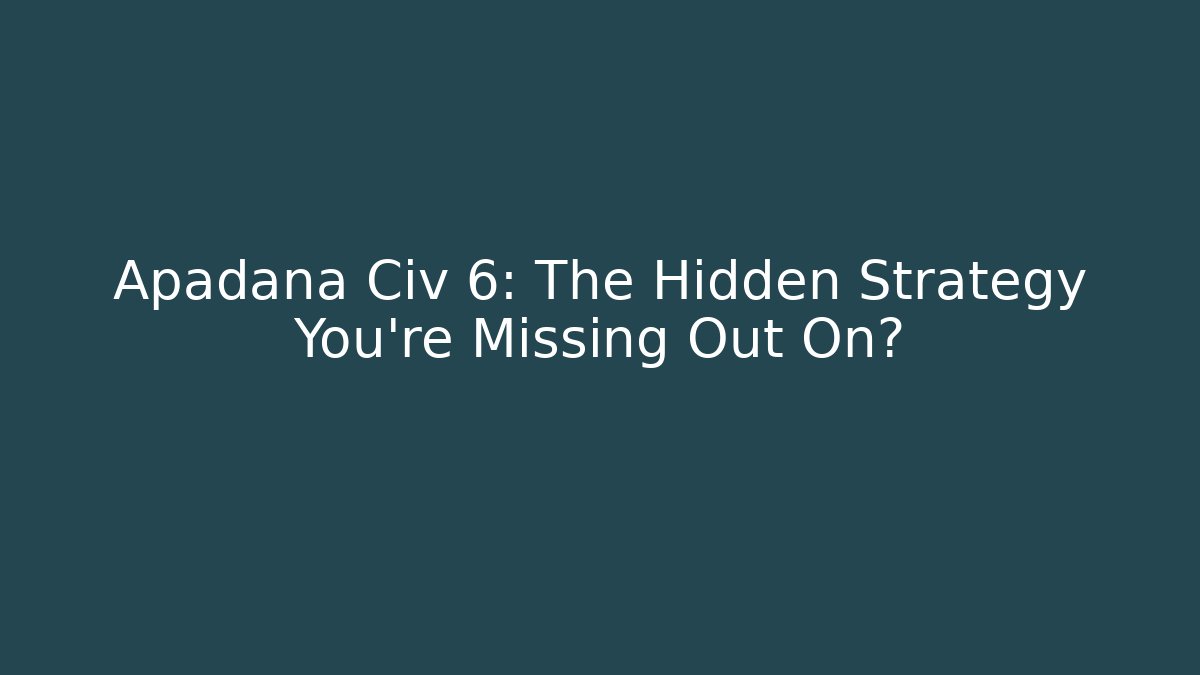 Apadana Civ 6: The Hidden Strategy You’re Missing Out On?