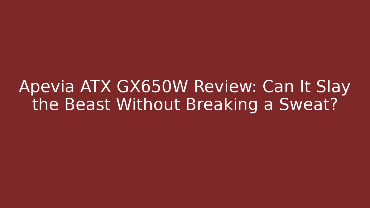 Apevia ATX GX650W Review: Can It Slay the Beast Without Breaking a Sweat?