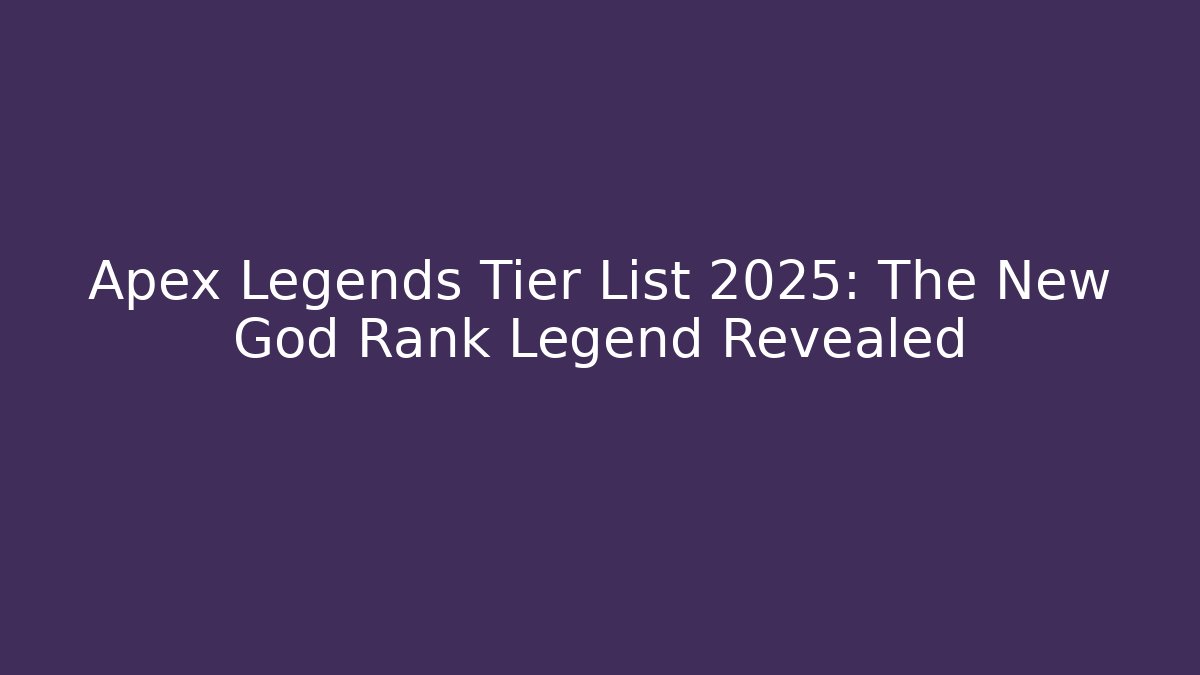 Apex Legends Tier List 2025: The New God Rank Legend Revealed