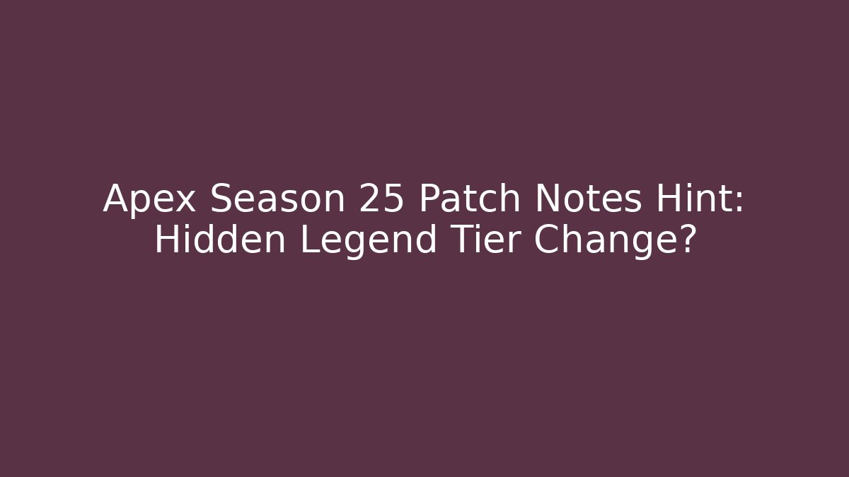 Apex Season 25 Patch Notes Hint: Hidden Legend Tier Change?