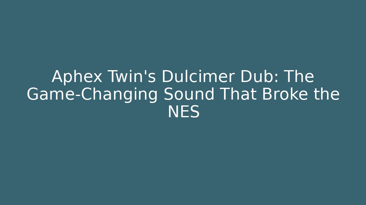 Aphex Twin's Dulcimer Dub: The Game-Changing Sound That Broke the NES