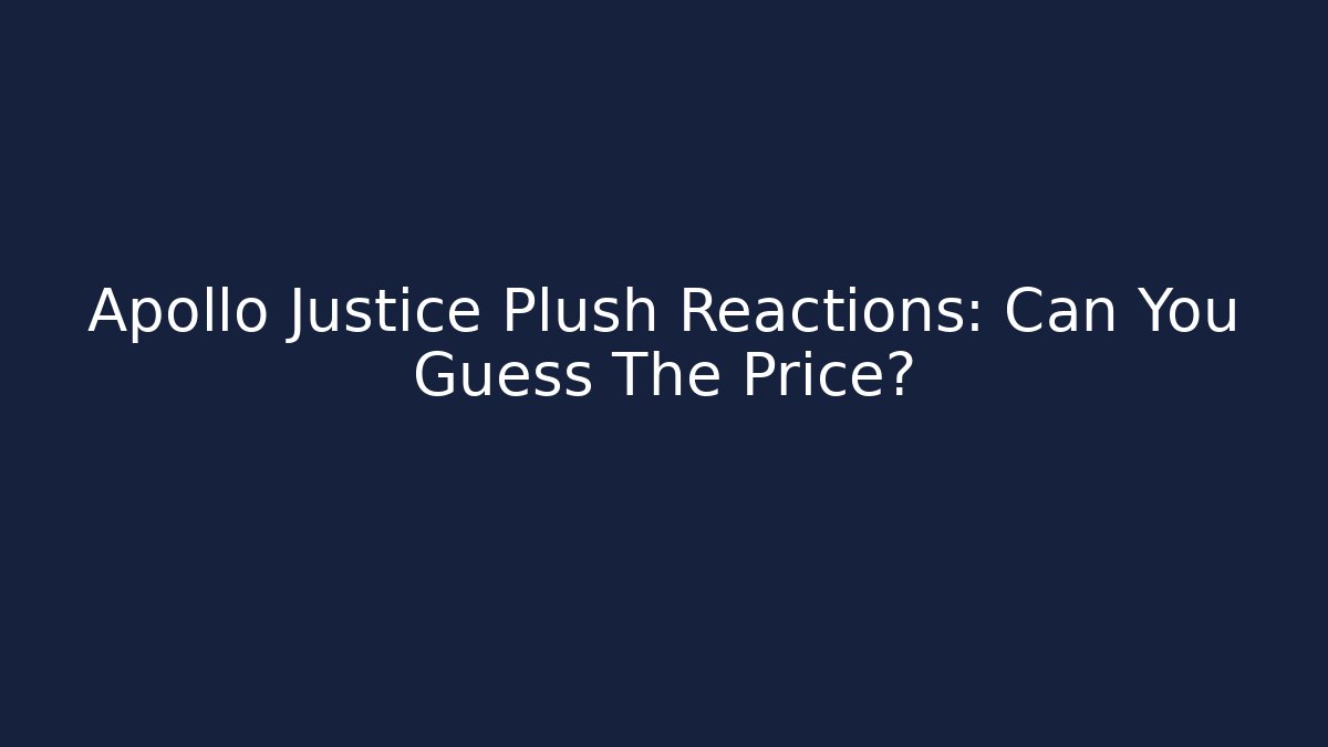 Apollo Justice Plush Reactions: Can You Guess The Price?