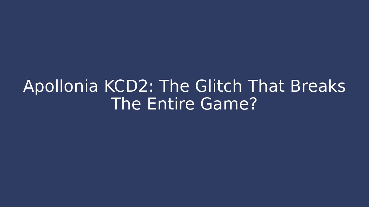 Apollonia KCD2: The Glitch That Breaks The Entire Game?