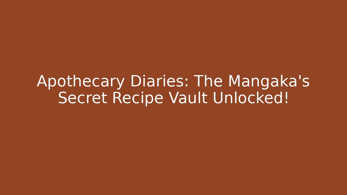 Apothecary Diaries: The Mangaka's Secret Recipe Vault Unlocked!