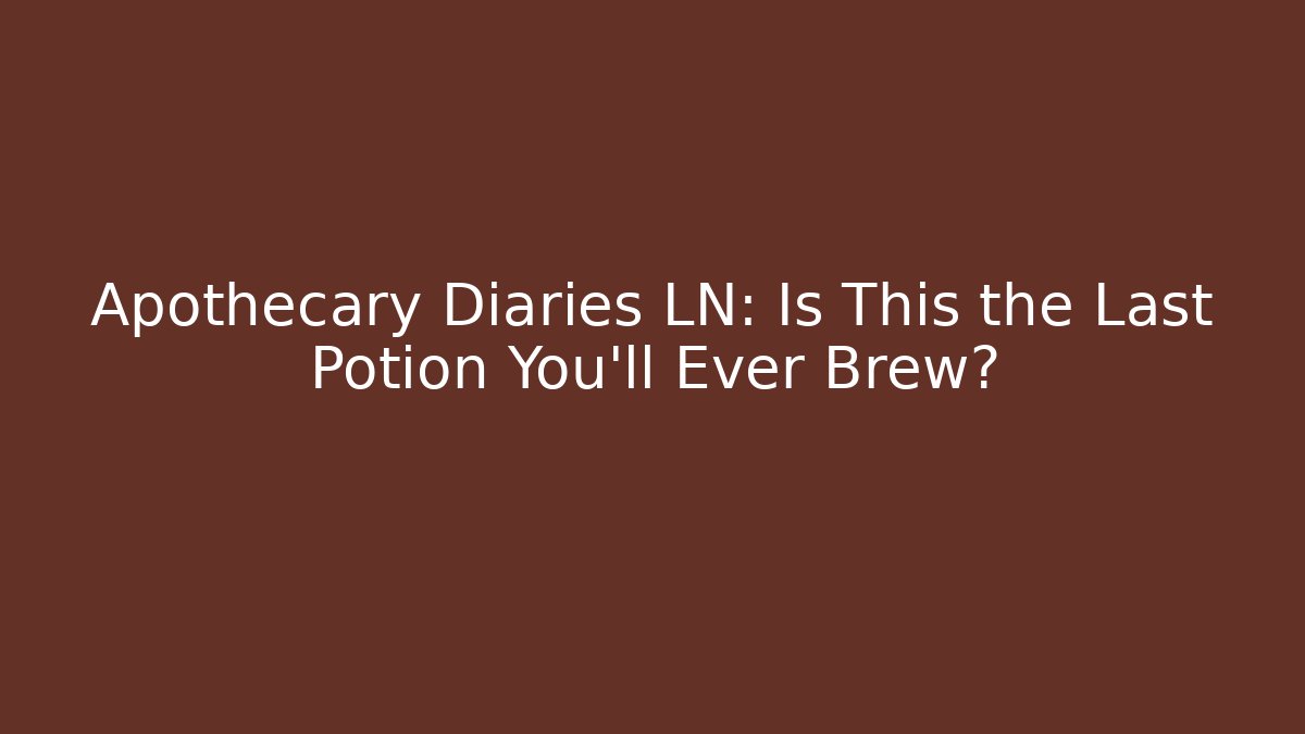 Apothecary Diaries LN: Is This the Last Potion You’ll Ever Brew?