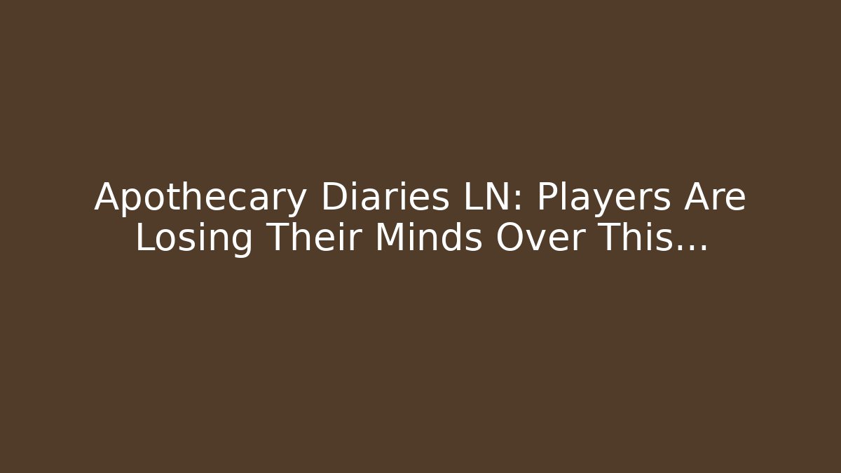 Apothecary Diaries LN: Players Are Losing Their Minds Over This…