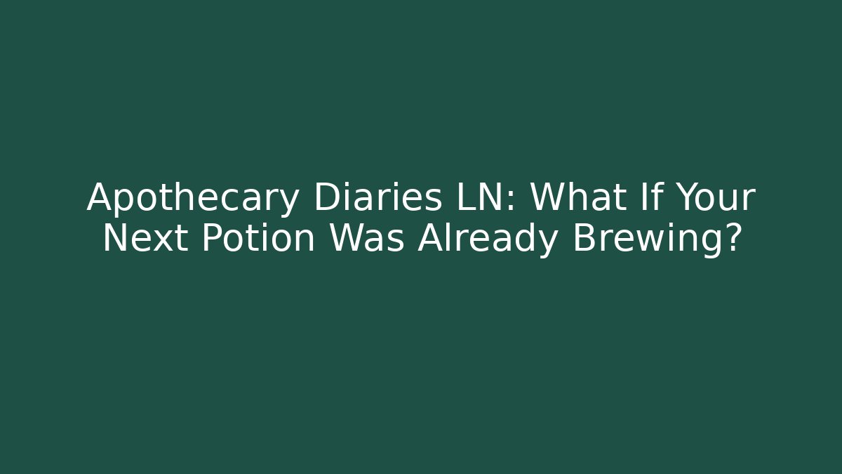 Apothecary Diaries LN: What If Your Next Potion Was Already Brewing?