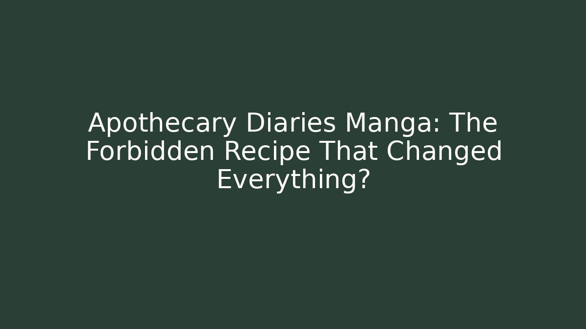 Apothecary Diaries Manga: The Forbidden Recipe That Changed Everything?