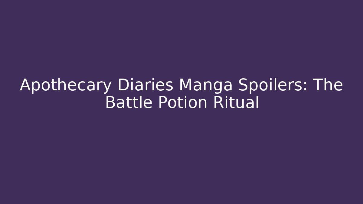 Apothecary Diaries Manga Spoilers: The Battle Potion Ritual