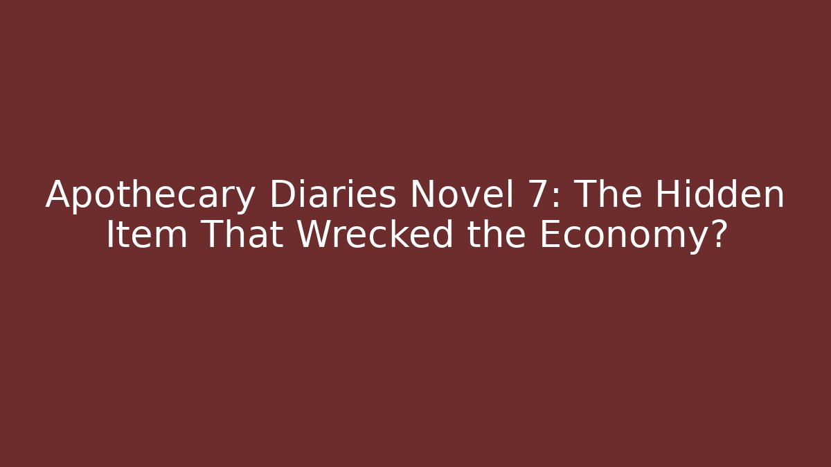Apothecary Diaries Novel 7: The Hidden Item That Wrecked the Economy?