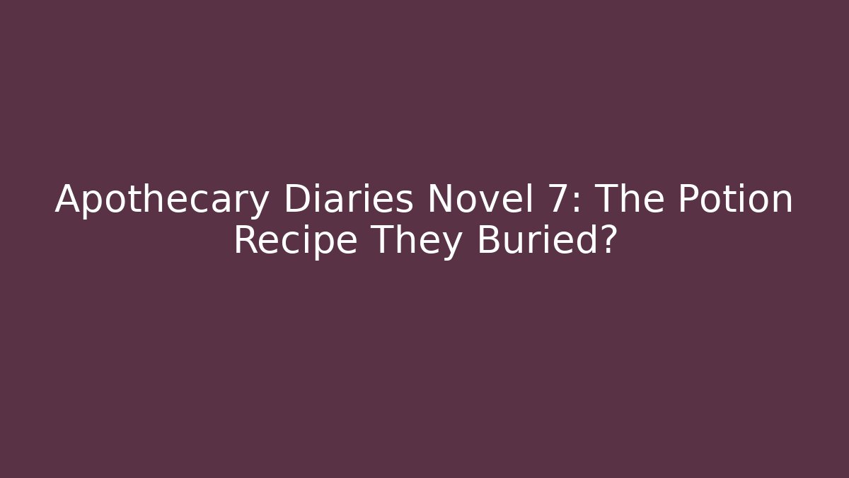 Apothecary Diaries Novel 7: The Potion Recipe They Buried?
