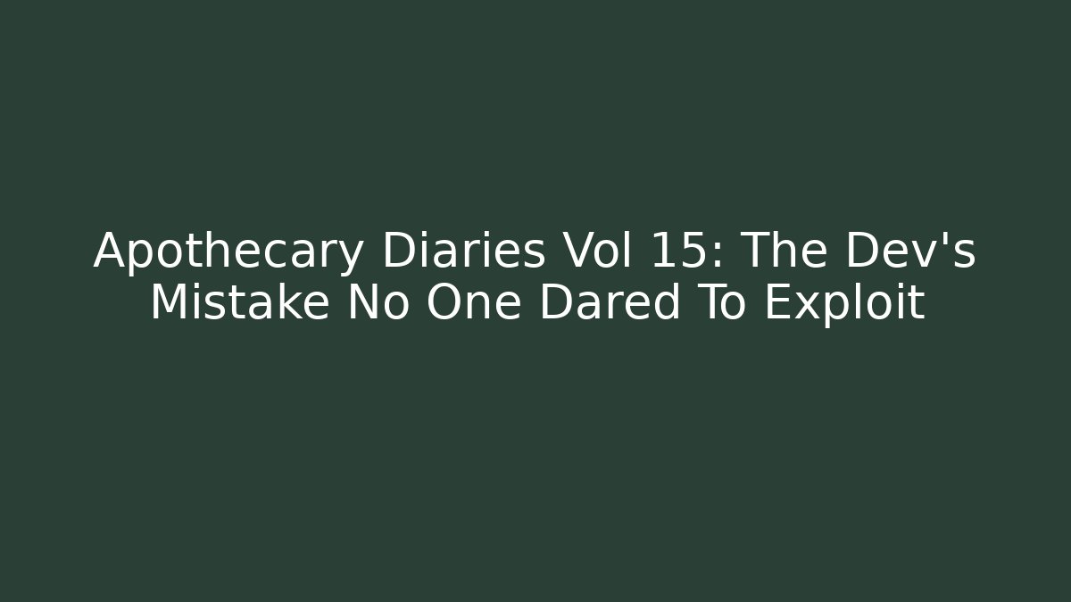 Apothecary Diaries Vol 15: The Dev's Mistake No One Dared To Exploit
