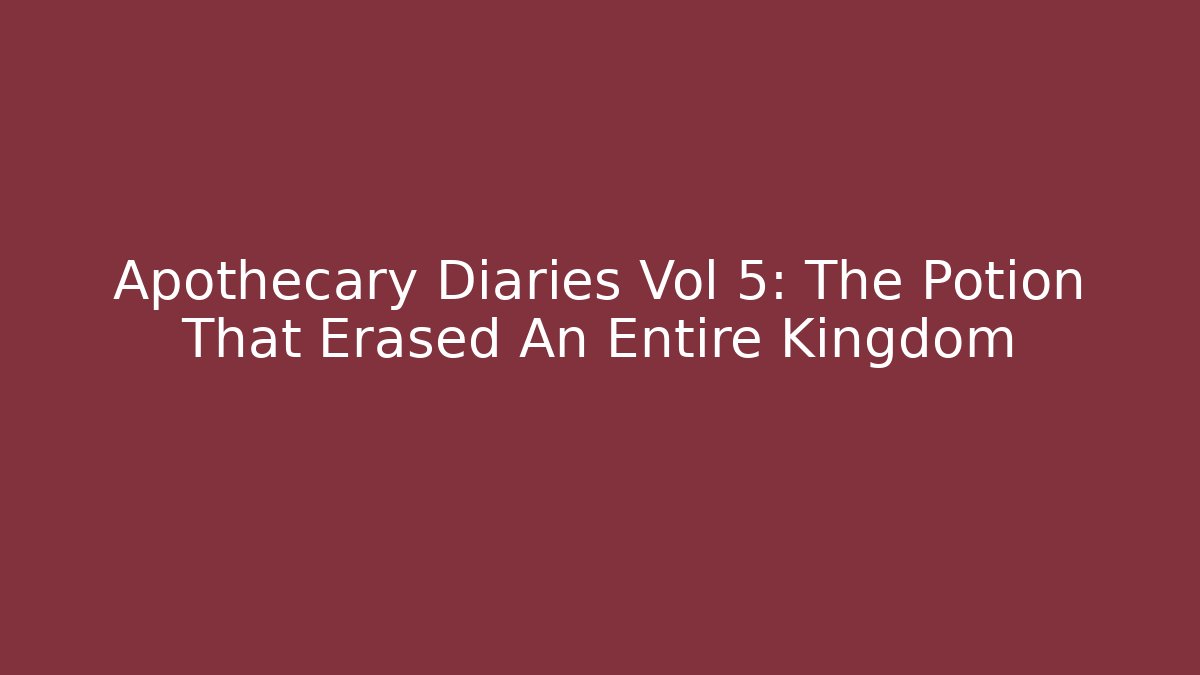 Apothecary Diaries Vol 5: The Potion That Erased An Entire Kingdom