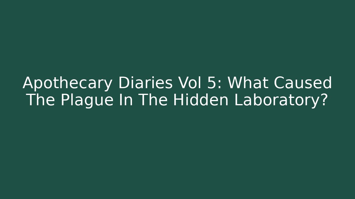 Apothecary Diaries Vol 5: What Caused The Plague In The Hidden Laboratory?