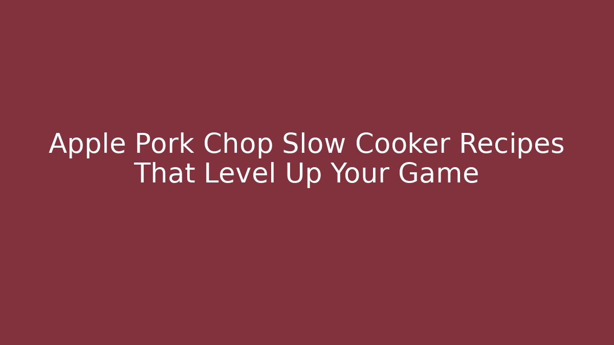 Apple Pork Chop Slow Cooker Recipes That Level Up Your Game