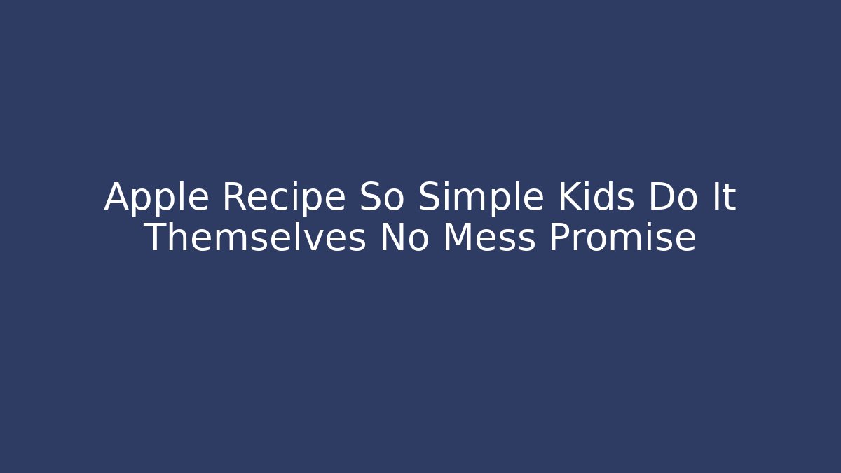 Apple Recipe So Simple Kids Do It Themselves No Mess Promise - Método de Aprovação