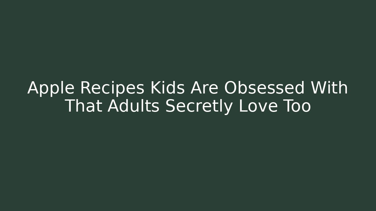 Apple Recipes Kids Are Obsessed With That Adults Secretly Love Too