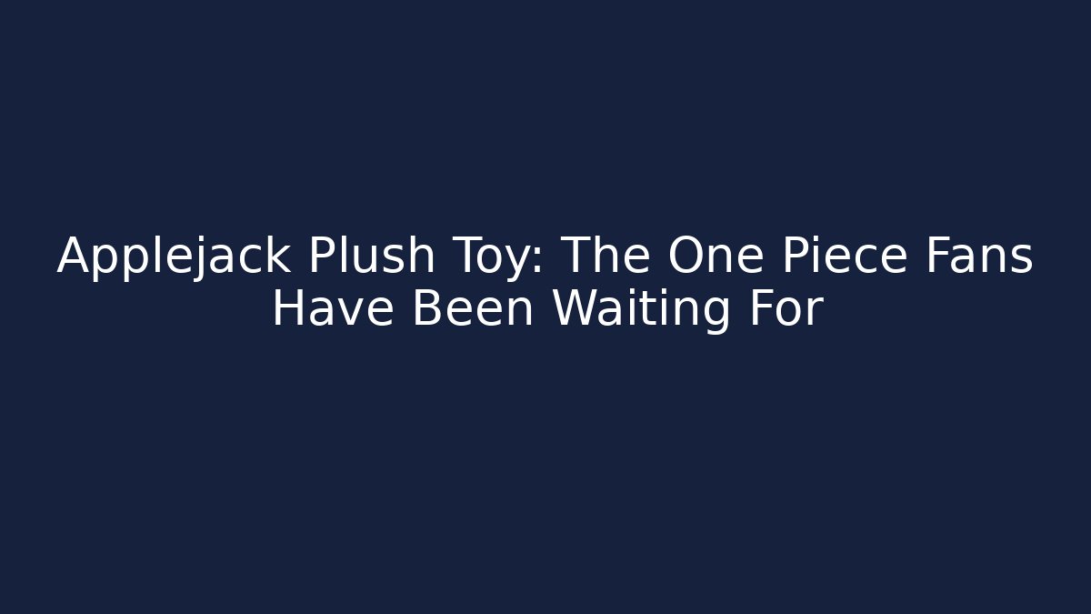 Applejack Plush Toy: The One Piece Fans Have Been Waiting For
