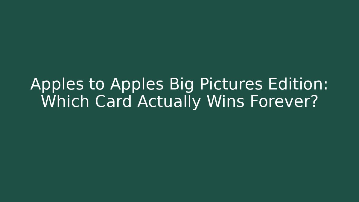 Apples to Apples Big Pictures Edition: Which Card Actually Wins Forever?
