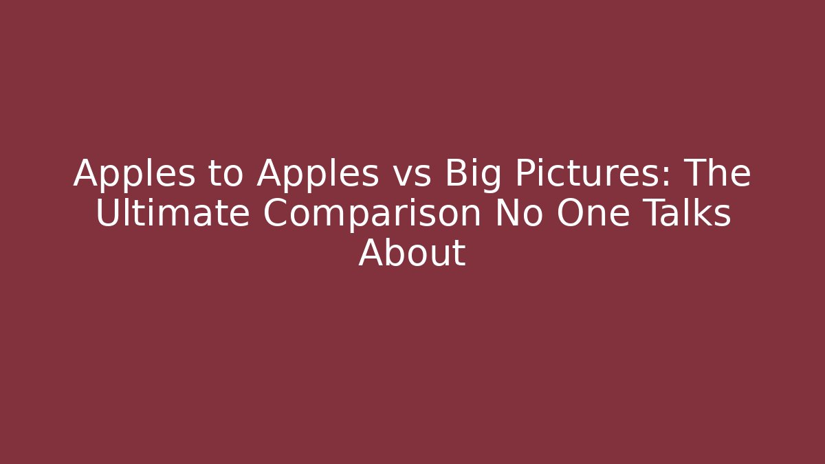 Apples to Apples vs Big Pictures: The Ultimate Comparison No One Talks About