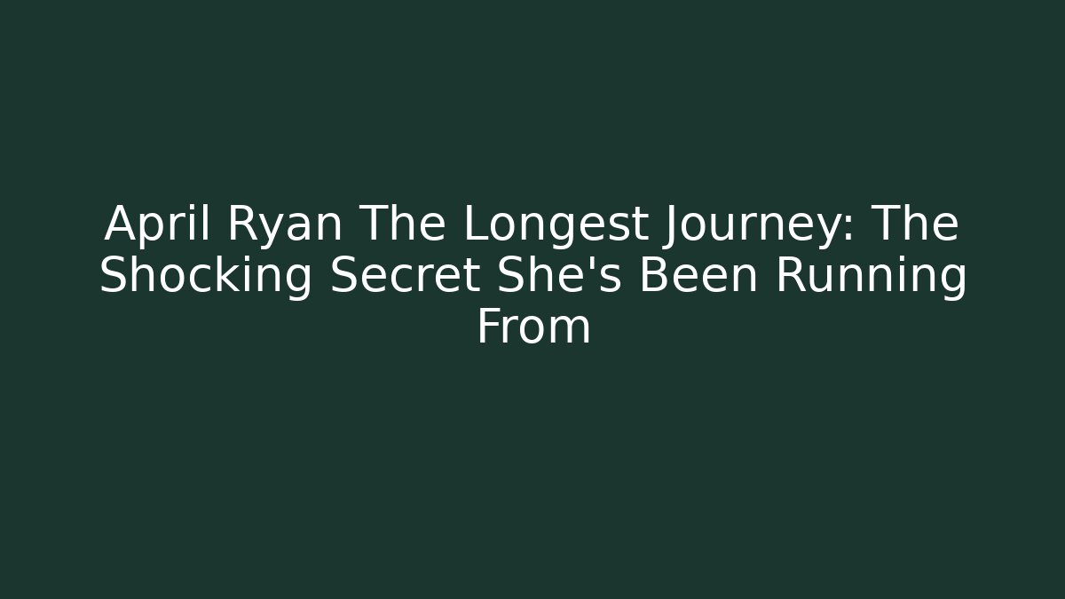April Ryan The Longest Journey: The Shocking Secret She’s Been Running From
