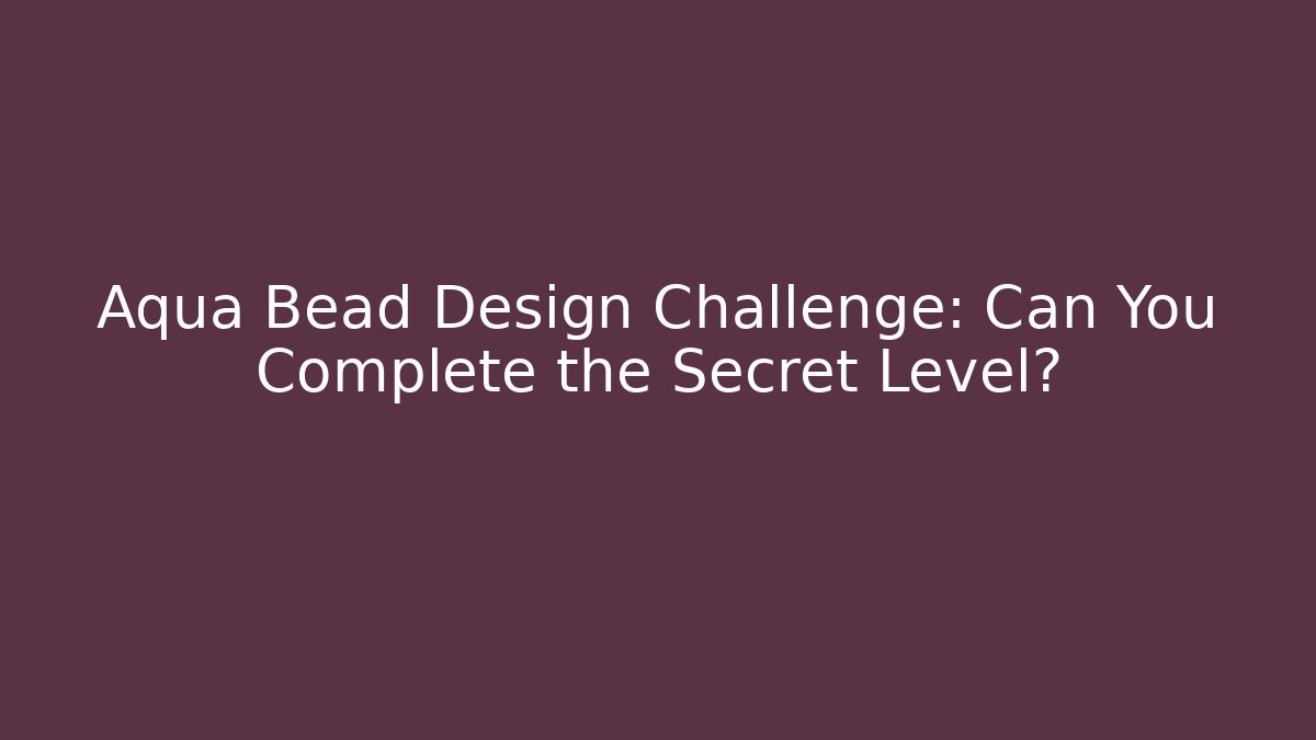 Aqua Bead Design Challenge: Can You Complete the Secret Level?