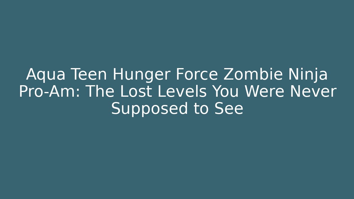Aqua Teen Hunger Force Zombie Ninja Pro-Am: The Lost Levels You Were Never Supposed to See