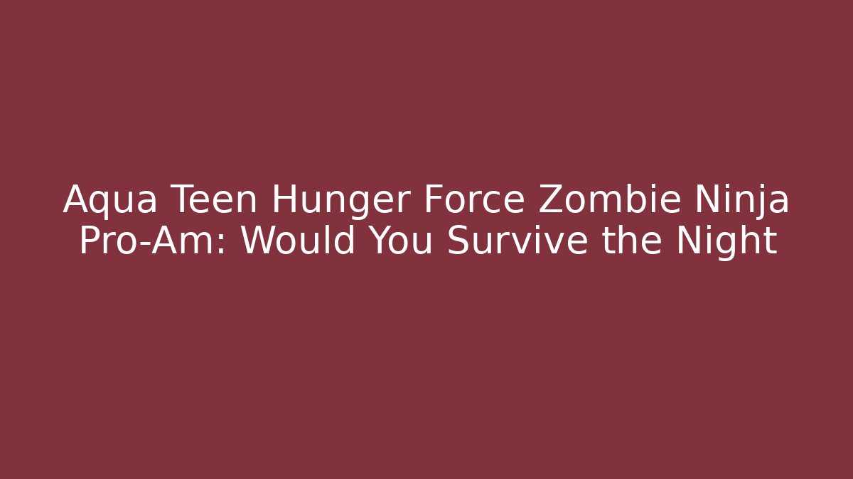 Aqua Teen Hunger Force Zombie Ninja Pro-Am: Would You Survive the Night