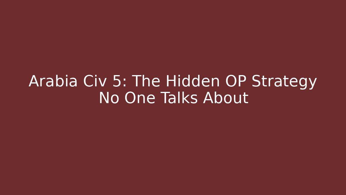 Arabia Civ 5: The Hidden OP Strategy No One Talks About