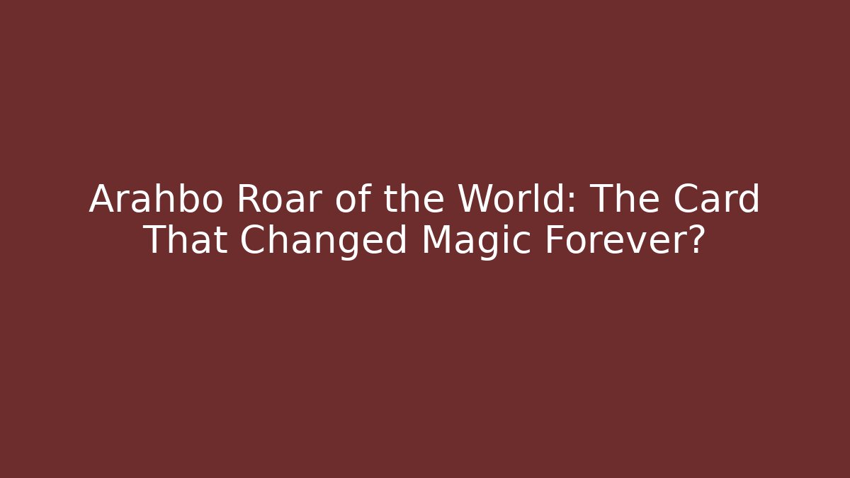 Arahbo Roar of the World: The Card That Changed Magic Forever? - Método de Aprovação