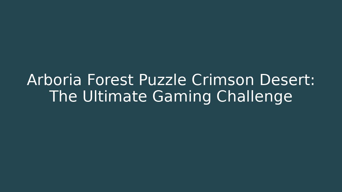 Arboria Forest Puzzle Crimson Desert: The Ultimate Gaming Challenge