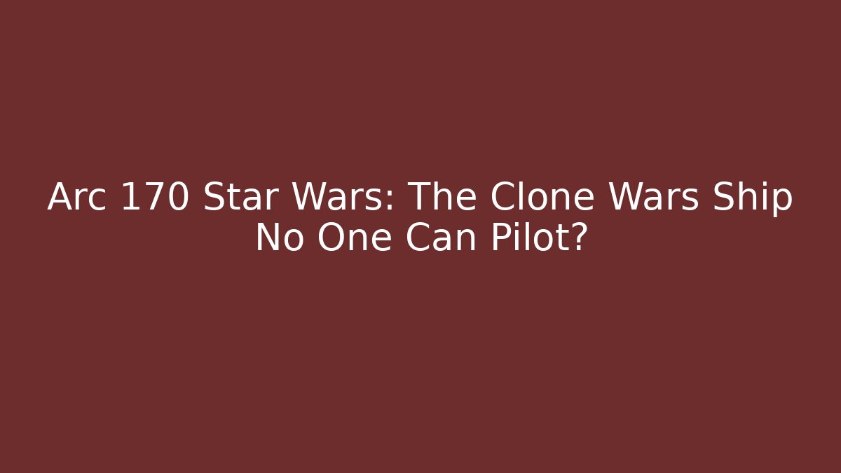 Arc 170 Star Wars: The Clone Wars Ship No One Can Pilot?
