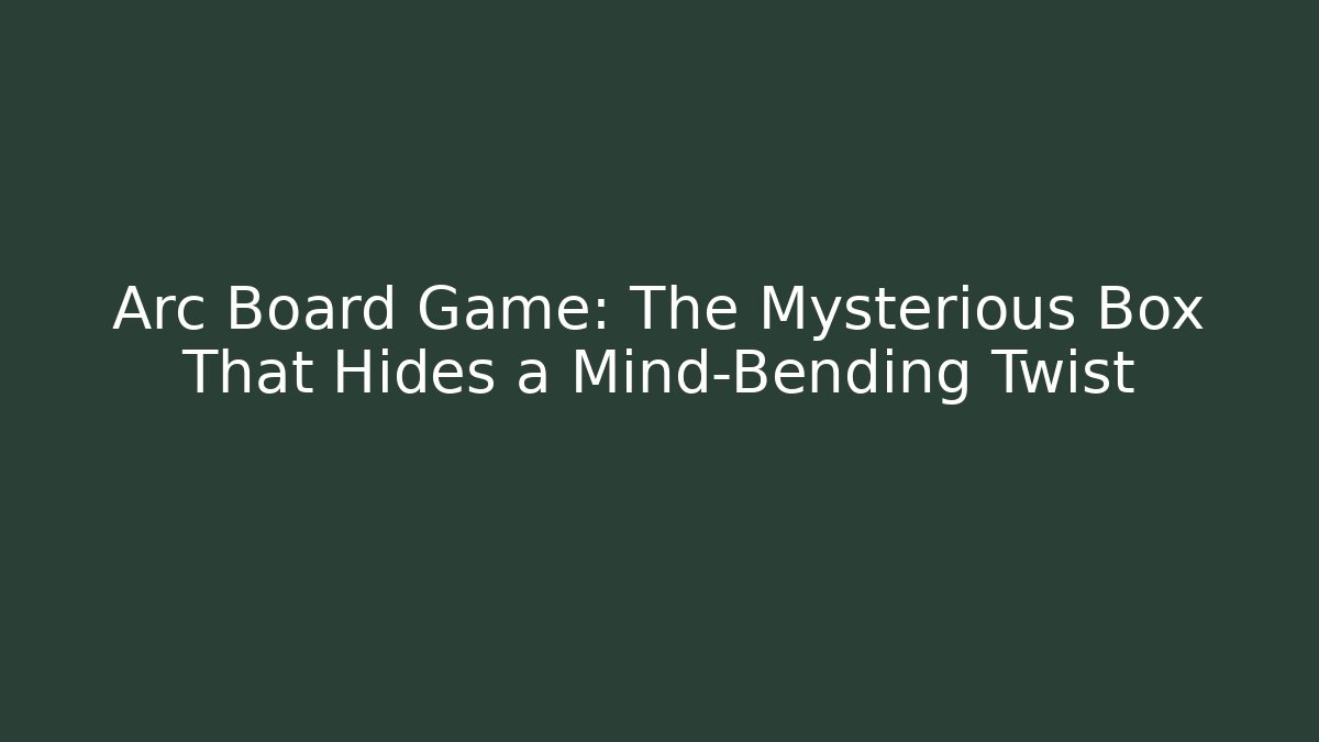 Arc Board Game: The Mysterious Box That Hides a Mind-Bending Twist