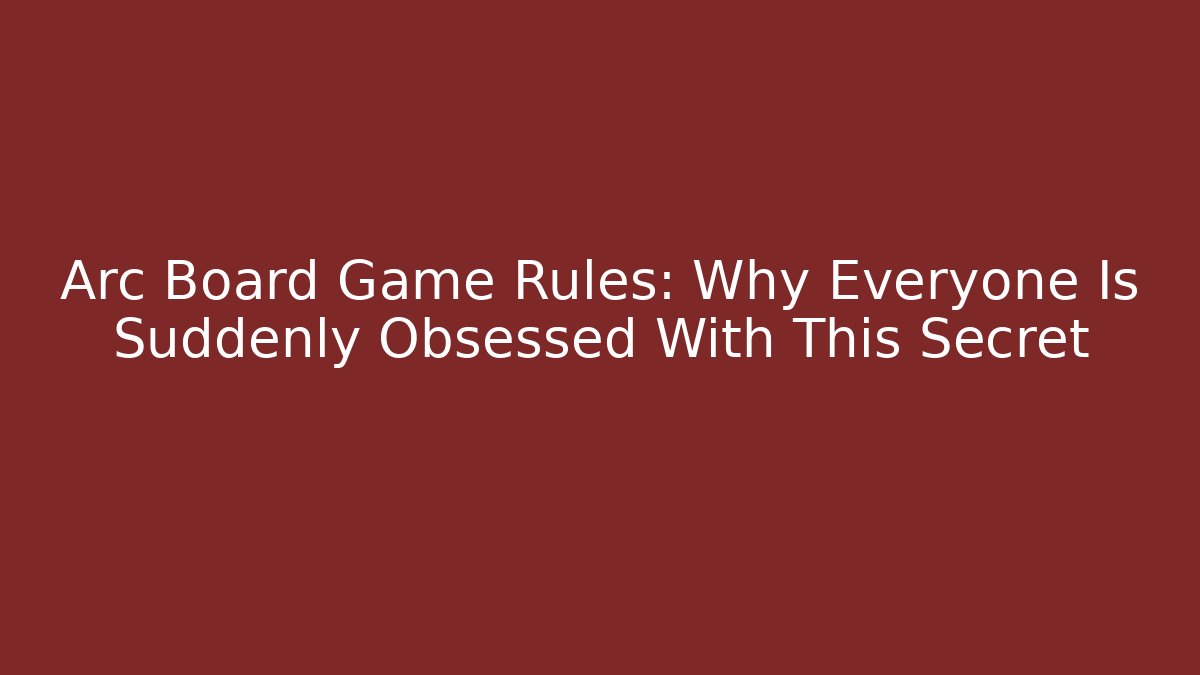 Arc Board Game Rules: Why Everyone Is Suddenly Obsessed With This Secret