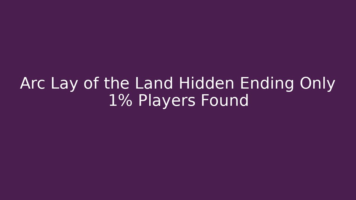 Arc Lay of the Land Hidden Ending Only 1% Players Found