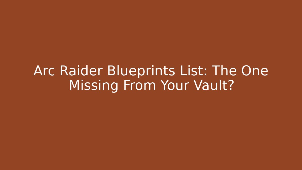 Arc Raider Blueprints List: The One Missing From Your Vault?