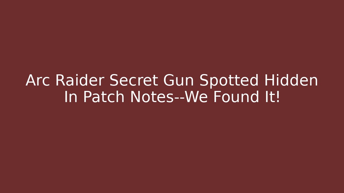 Arc Raider Secret Gun Spotted Hidden In Patch Notes—We Found It! - Método de Aprovação