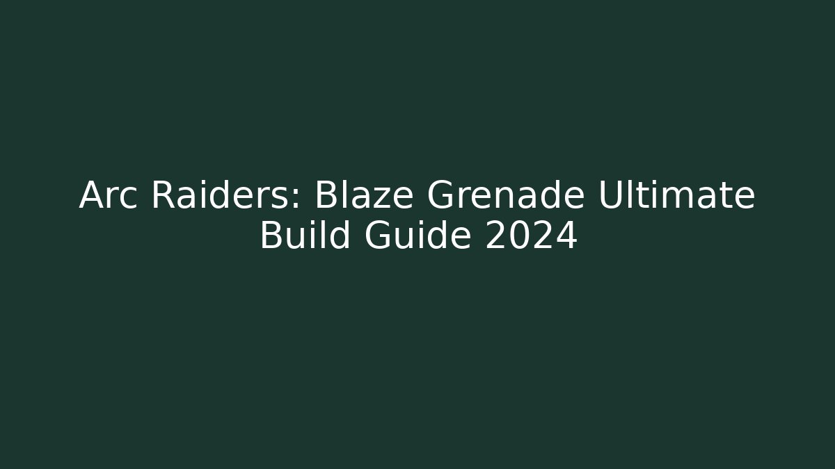 Arc Raiders: Blaze Grenade Ultimate Build Guide 2024
