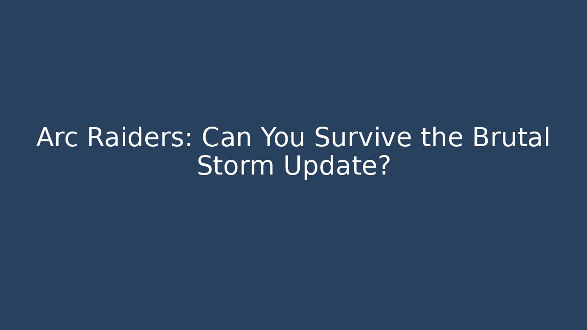 Arc Raiders: Can You Survive the Brutal Storm Update?