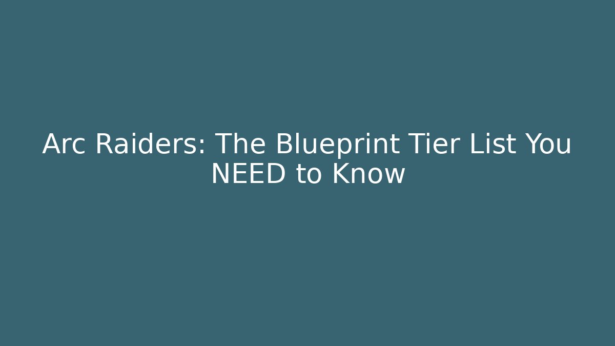 Arc Raiders: The Blueprint Tier List You NEED to Know