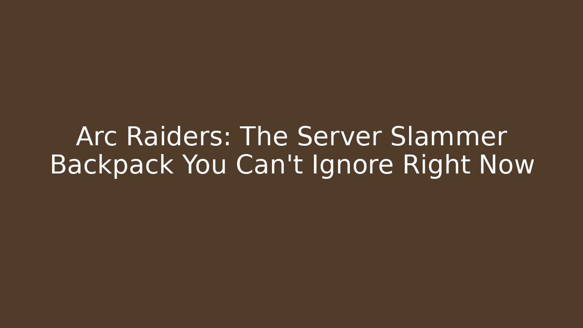 Arc Raiders: The Server Slammer Backpack You Can't Ignore Right Now