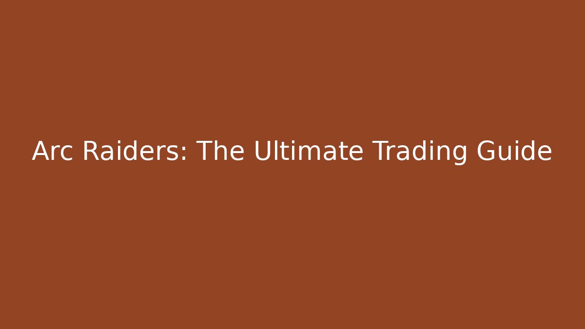 Arc Raiders: The Ultimate Trading Guide